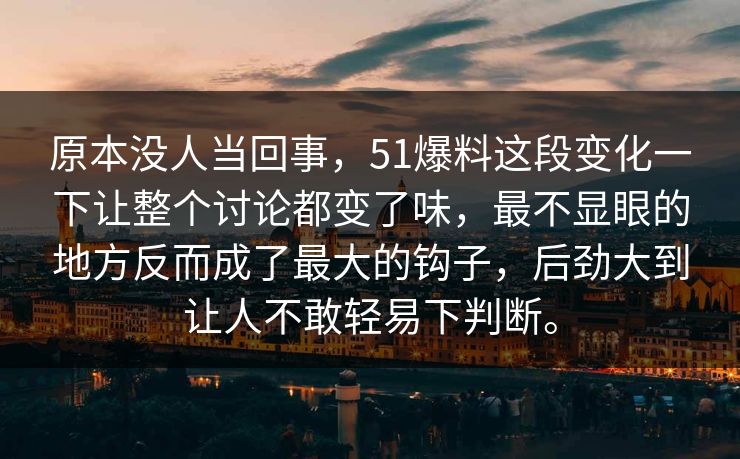 原本没人当回事，51爆料这段变化一下让整个讨论都变了味，最不显眼的地方反而成了最大的钩子，后劲大到让人不敢轻易下判断。