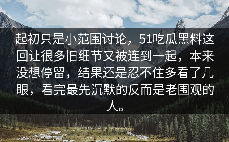 起初只是小范围讨论，51吃瓜黑料这回让很多旧细节又被连到一起，本来没想停留，结果还是忍不住多看了几眼，看完最先沉默的反而是老围观的人。