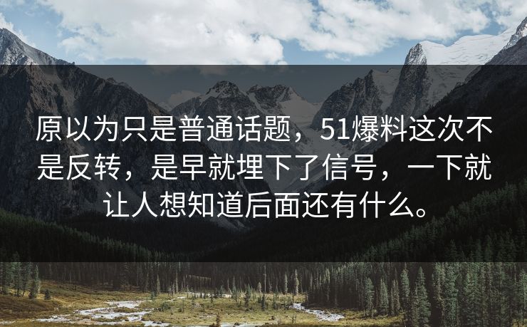 原以为只是普通话题，51爆料这次不是反转，是早就埋下了信号，一下就让人想知道后面还有什么。