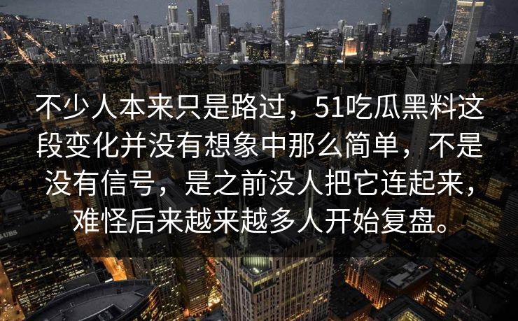 不少人本来只是路过，51吃瓜黑料这段变化并没有想象中那么简单，不是没有信号，是之前没人把它连起来，难怪后来越来越多人开始复盘。
