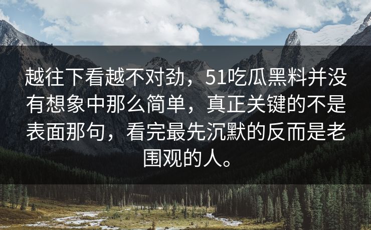 越往下看越不对劲，51吃瓜黑料并没有想象中那么简单，真正关键的不是表面那句，看完最先沉默的反而是老围观的人。