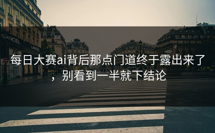 每日大赛ai背后那点门道终于露出来了，别看到一半就下结论