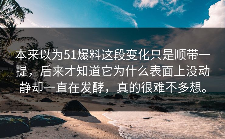 本来以为51爆料这段变化只是顺带一提，后来才知道它为什么表面上没动静却一直在发酵，真的很难不多想。