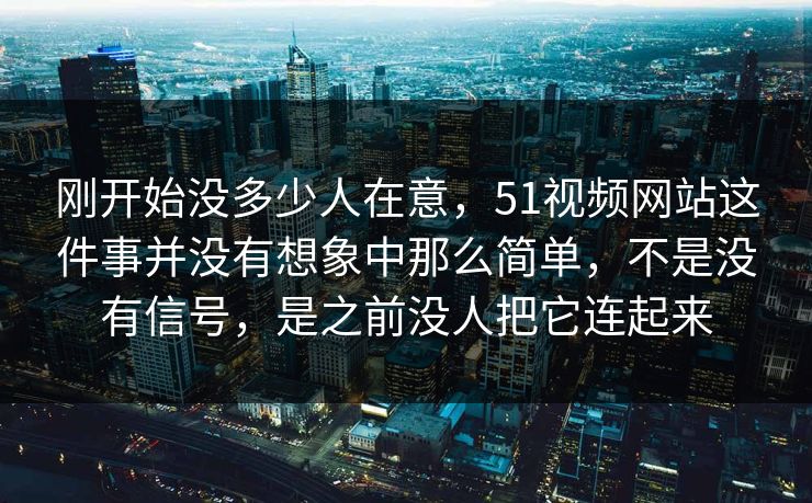 刚开始没多少人在意，51视频网站这件事并没有想象中那么简单，不是没有信号，是之前没人把它连起来