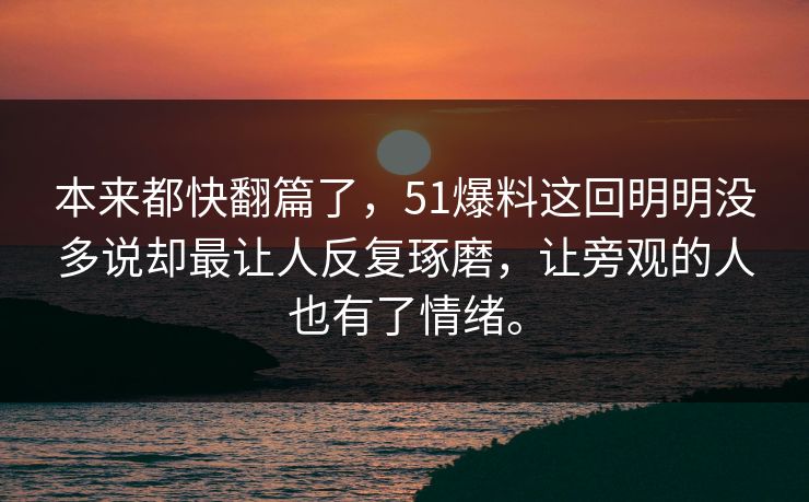 本来都快翻篇了，51爆料这回明明没多说却最让人反复琢磨，让旁观的人也有了情绪。