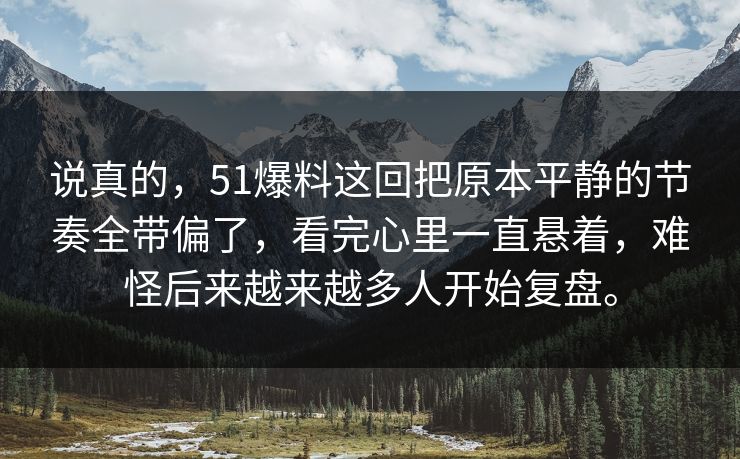 说真的，51爆料这回把原本平静的节奏全带偏了，看完心里一直悬着，难怪后来越来越多人开始复盘。