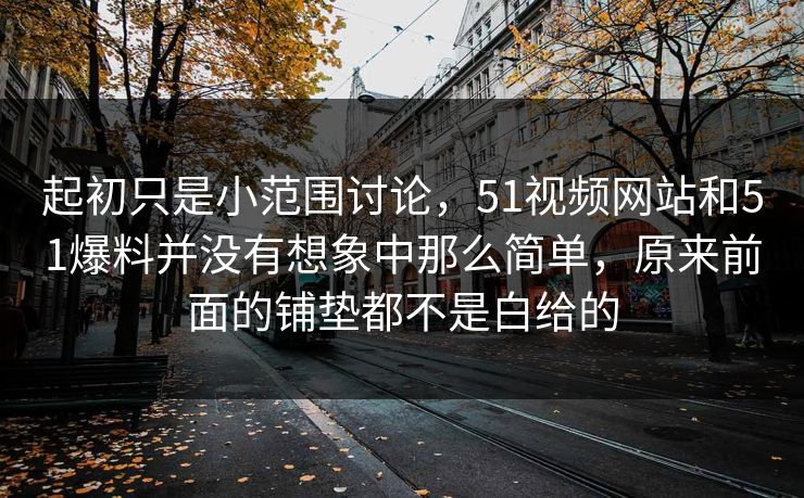 起初只是小范围讨论，51视频网站和51爆料并没有想象中那么简单，原来前面的铺垫都不是白给的