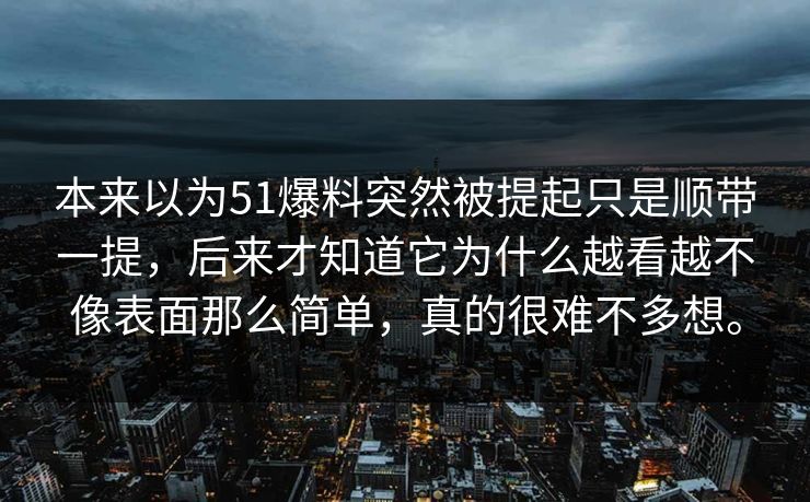 本来以为51爆料突然被提起只是顺带一提，后来才知道它为什么越看越不像表面那么简单，真的很难不多想。