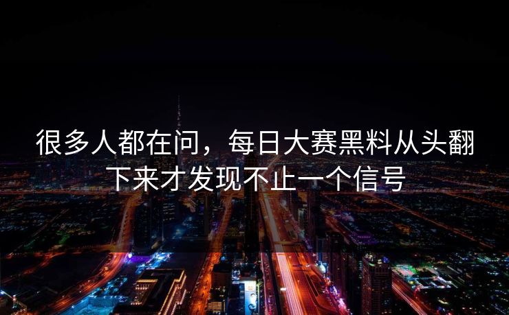 很多人都在问，每日大赛黑料从头翻下来才发现不止一个信号