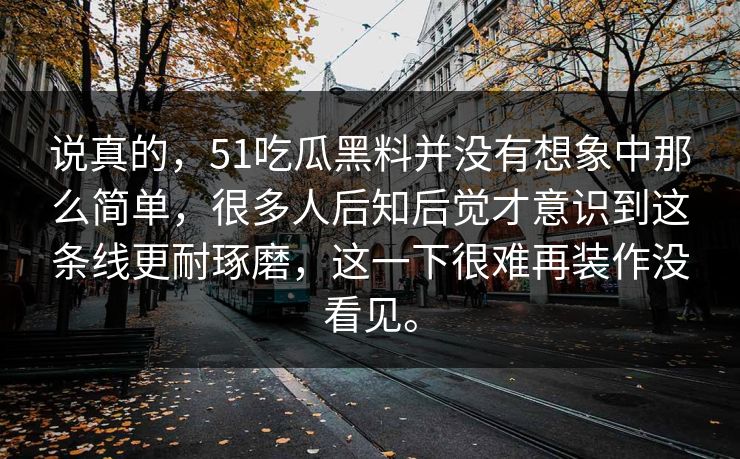 说真的，51吃瓜黑料并没有想象中那么简单，很多人后知后觉才意识到这条线更耐琢磨，这一下很难再装作没看见。