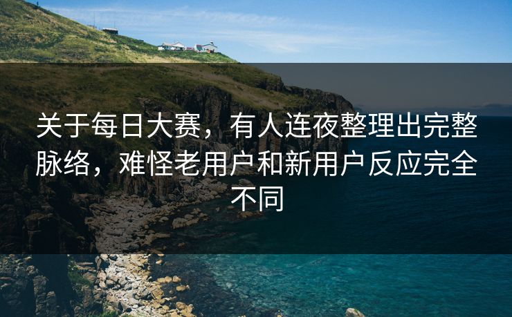 关于每日大赛，有人连夜整理出完整脉络，难怪老用户和新用户反应完全不同
