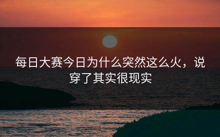 每日大赛今日为什么突然这么火，说穿了其实很现实
