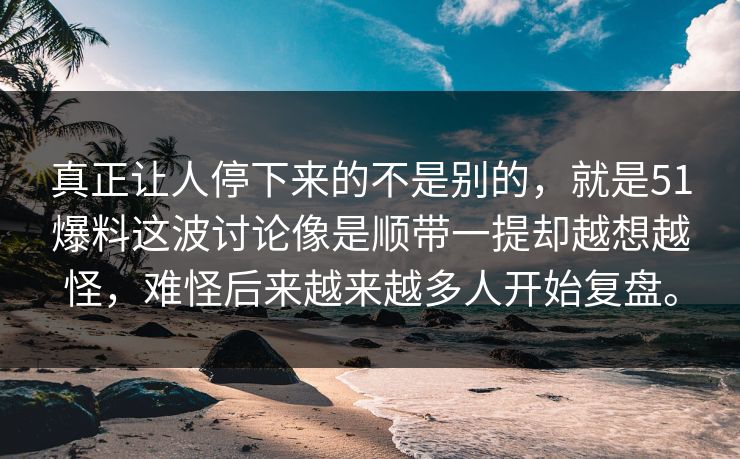 真正让人停下来的不是别的，就是51爆料这波讨论像是顺带一提却越想越怪，难怪后来越来越多人开始复盘。