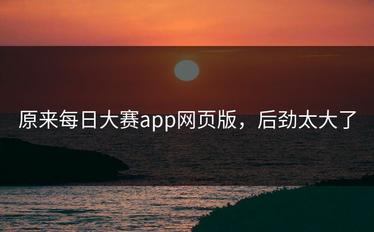 原来每日大赛app网页版，后劲太大了