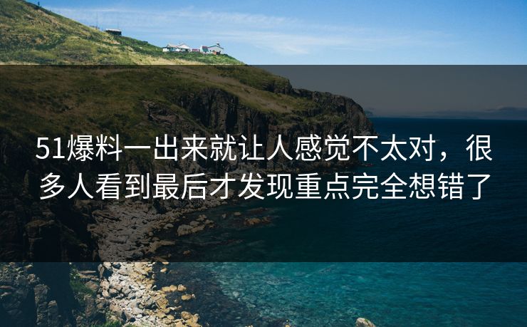51爆料一出来就让人感觉不太对，很多人看到最后才发现重点完全想错了