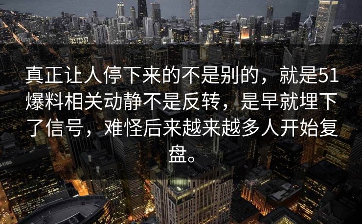 真正让人停下来的不是别的，就是51爆料相关动静不是反转，是早就埋下了信号，难怪后来越来越多人开始复盘。