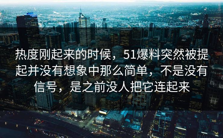 热度刚起来的时候，51爆料突然被提起并没有想象中那么简单，不是没有信号，是之前没人把它连起来